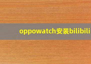 oppowatch安装bilibili