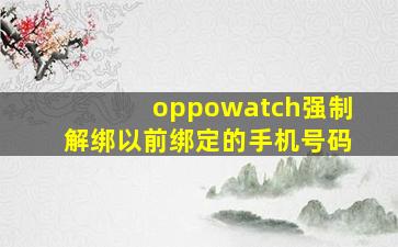 oppowatch强制解绑以前绑定的手机号码