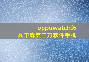 oppowatch怎么下载第三方软件手机