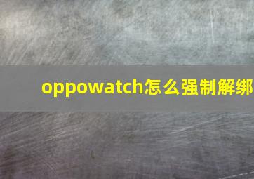 oppowatch怎么强制解绑