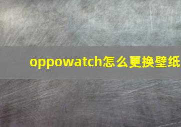 oppowatch怎么更换壁纸