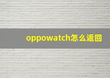 oppowatch怎么返回