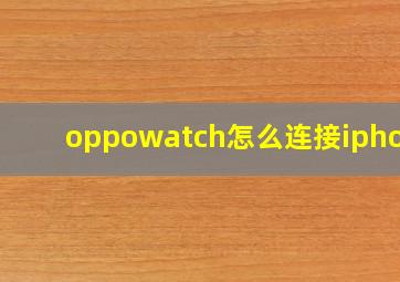 oppowatch怎么连接iphone