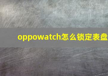 oppowatch怎么锁定表盘