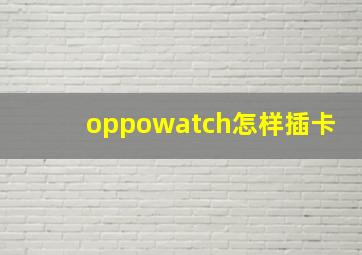 oppowatch怎样插卡