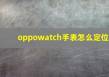 oppowatch手表怎么定位