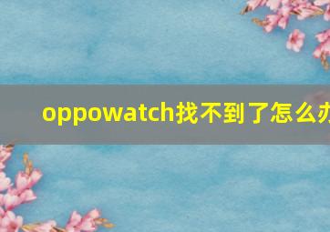 oppowatch找不到了怎么办