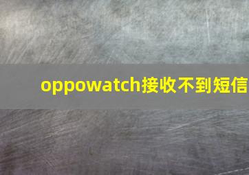 oppowatch接收不到短信