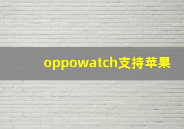 oppowatch支持苹果