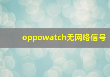 oppowatch无网络信号