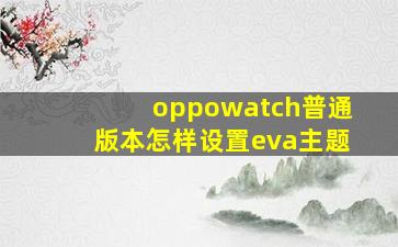 oppowatch普通版本怎样设置eva主题