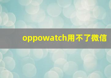 oppowatch用不了微信