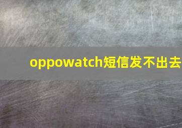 oppowatch短信发不出去