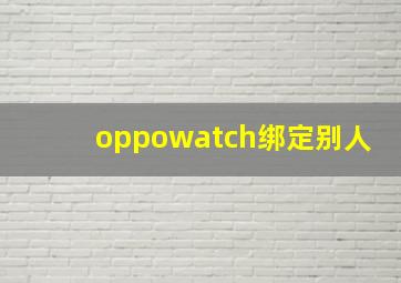 oppowatch绑定别人