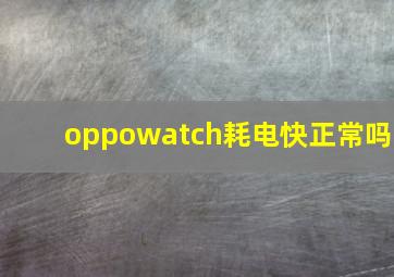 oppowatch耗电快正常吗