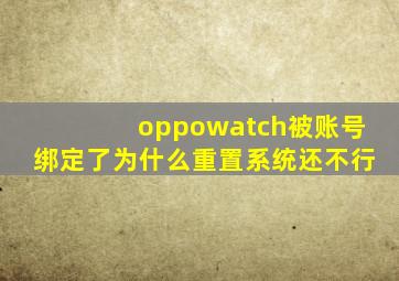 oppowatch被账号绑定了为什么重置系统还不行