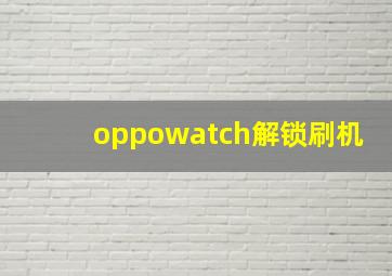 oppowatch解锁刷机