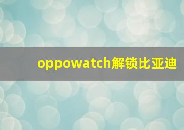 oppowatch解锁比亚迪