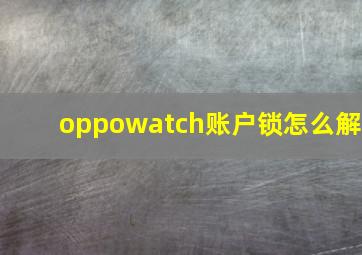 oppowatch账户锁怎么解