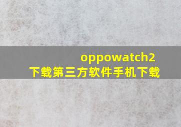 oppowatch2下载第三方软件手机下载