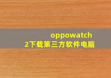 oppowatch2下载第三方软件电脑