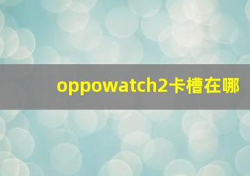 oppowatch2卡槽在哪