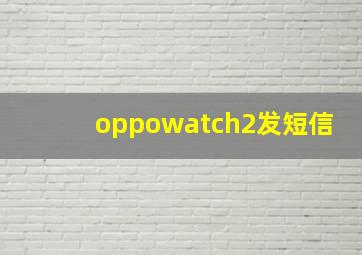 oppowatch2发短信