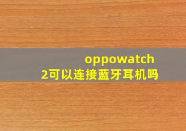 oppowatch2可以连接蓝牙耳机吗