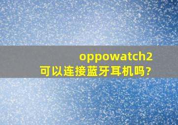 oppowatch2可以连接蓝牙耳机吗?