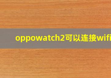 oppowatch2可以连接wifi吗