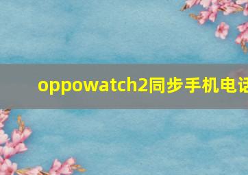 oppowatch2同步手机电话