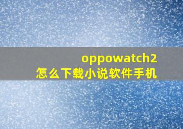 oppowatch2怎么下载小说软件手机