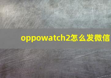 oppowatch2怎么发微信