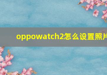 oppowatch2怎么设置照片