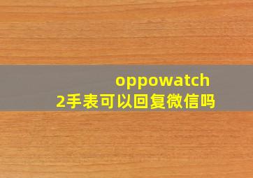 oppowatch2手表可以回复微信吗