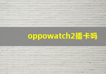 oppowatch2插卡吗