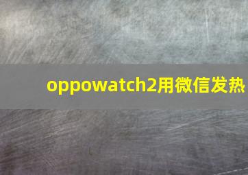 oppowatch2用微信发热