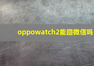 oppowatch2能回微信吗