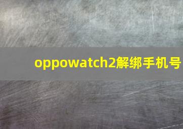 oppowatch2解绑手机号