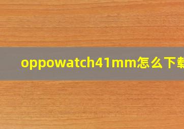 oppowatch41mm怎么下载软件