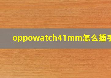 oppowatch41mm怎么插手机卡