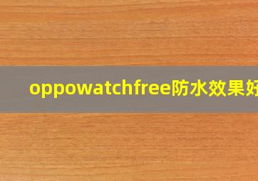 oppowatchfree防水效果好吗