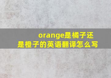 orange是橘子还是橙子的英语翻译怎么写