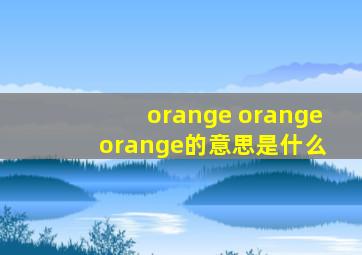 orange orange orange的意思是什么