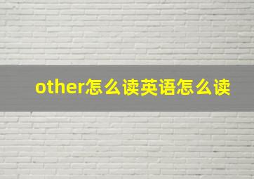 other怎么读英语怎么读