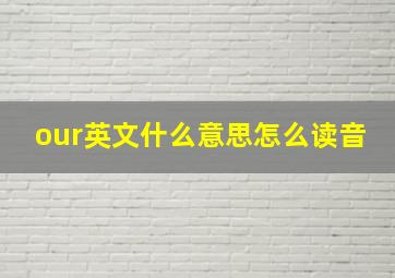 our英文什么意思怎么读音