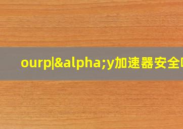 ourp|αy加速器安全吗