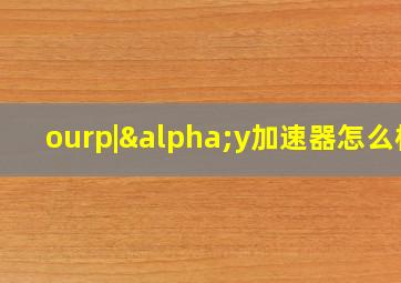 ourp|αy加速器怎么样