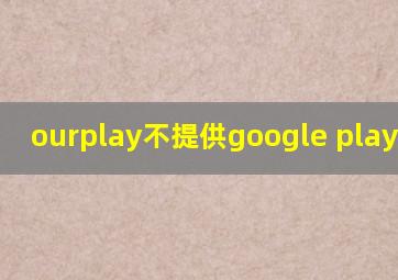 ourplay不提供google play 加速