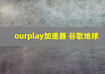 ourplay加速器 谷歌地球